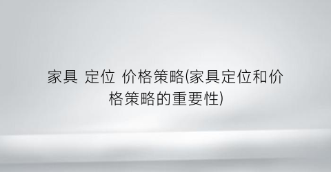 家具 定位 价格策略(家具定位和价格策略的重要性)
